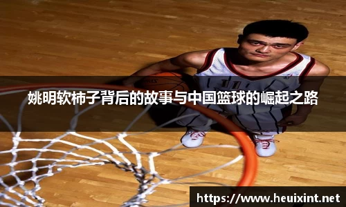 姚明软柿子背后的故事与中国篮球的崛起之路