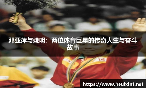 邓亚萍与姚明：两位体育巨星的传奇人生与奋斗故事