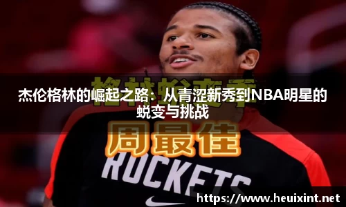 杰伦格林的崛起之路：从青涩新秀到NBA明星的蜕变与挑战