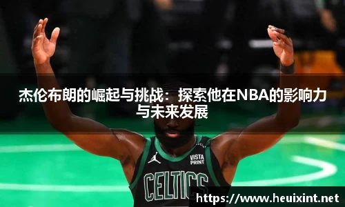 杰伦布朗的崛起与挑战：探索他在NBA的影响力与未来发展