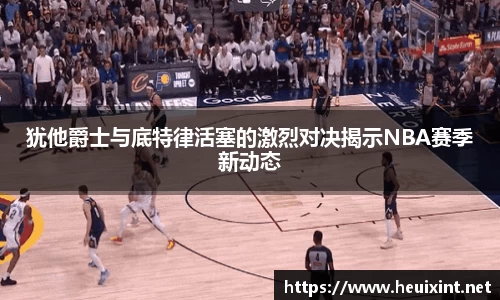 犹他爵士与底特律活塞的激烈对决揭示NBA赛季新动态