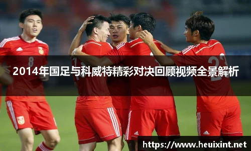 2014年国足与科威特精彩对决回顾视频全景解析
