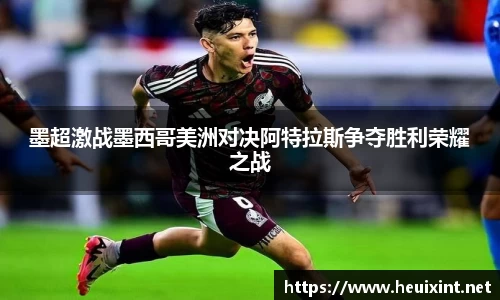 墨超激战墨西哥美洲对决阿特拉斯争夺胜利荣耀之战