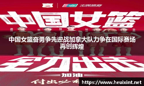 中国女篮奋勇争先迎战加拿大队力争在国际赛场再创辉煌