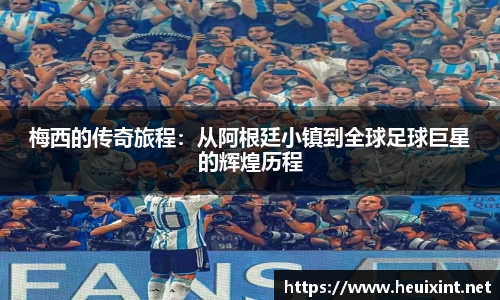 梅西的传奇旅程：从阿根廷小镇到全球足球巨星的辉煌历程