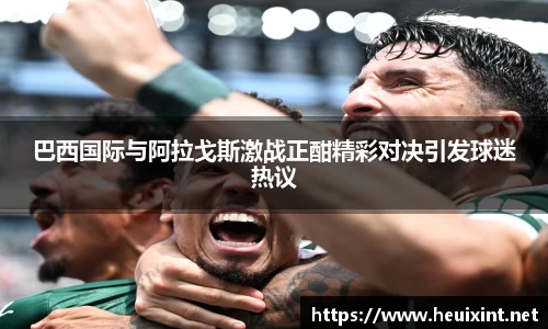 巴西国际与阿拉戈斯激战正酣精彩对决引发球迷热议