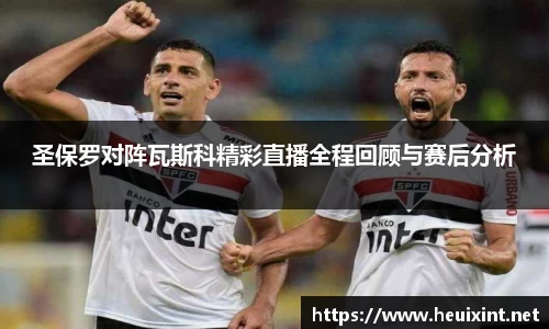 圣保罗对阵瓦斯科精彩直播全程回顾与赛后分析